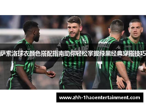 萨索洛球衣颜色搭配指南助你轻松掌握绿黑经典穿搭技巧