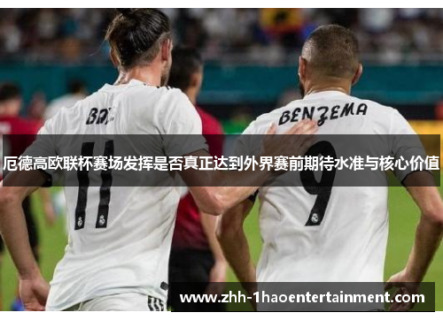 厄德高欧联杯赛场发挥是否真正达到外界赛前期待水准与核心价值 厄德高欧联杯赛场发挥是否真正达到外界赛前期待水准与核心价值