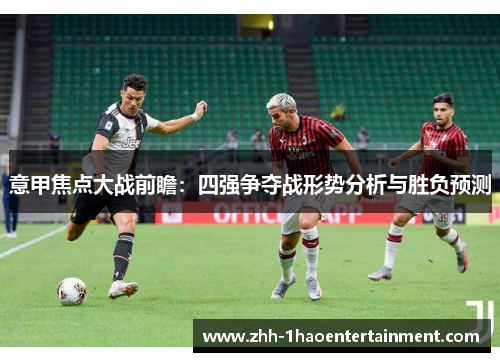 意甲焦点大战前瞻:四强争夺战形势分析与胜负预测 意甲焦点大战前瞻:四强争夺战形势分析与胜负预测
