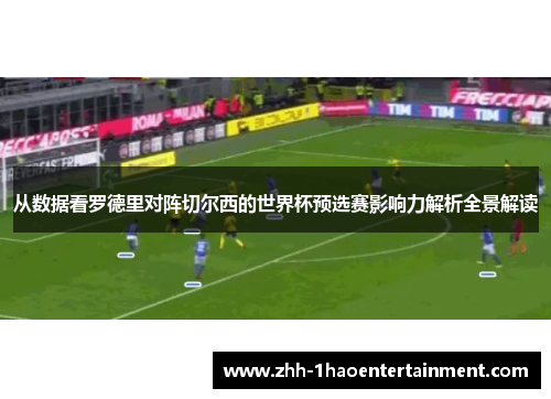 从数据看罗德里对阵切尔西的世界杯预选赛影响力解析全景解读 从数据看罗德里对阵切尔西的世界杯预选赛影响力解析全景解读