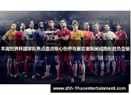本周世界杯国家队焦点盘点核心伤停与更衣室氛围成隐形胜负变量 本周世界杯国家队焦点盘点核心伤停与更衣室氛围成隐形胜负变量