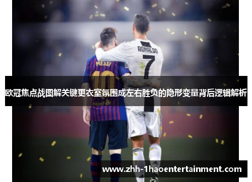 欧冠焦点战图解关键更衣室氛围成左右胜负的隐形变量背后逻辑解析 欧冠焦点战图解关键更衣室氛围成左右胜负的隐形变量背后逻辑解析