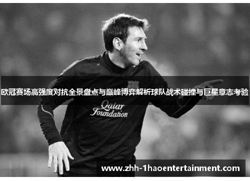 欧冠赛场高强度对抗全景盘点与巅峰博弈解析球队战术碰撞与巨星意志考验