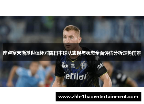 库卢塞夫斯基世俱杯对阵日本球队表现与状态全面评估分析走势前景