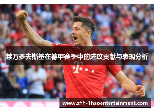 莱万多夫斯基在德甲赛季中的进攻贡献与表现分析 莱万多夫斯基在德甲赛季中的进攻贡献与表现分析