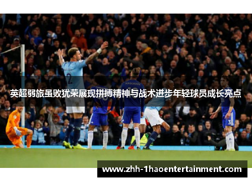 英超弱旅虽败犹荣展现拼搏精神与战术进步年轻球员成长亮点