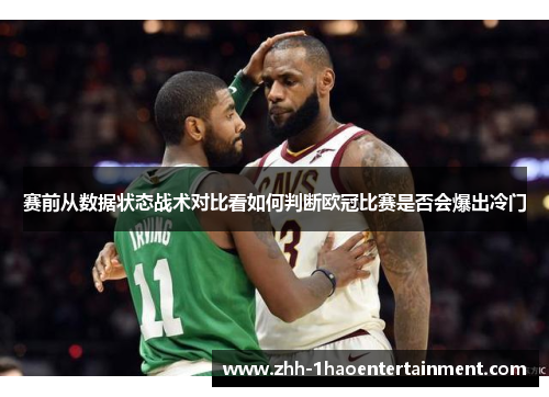 赛前从数据状态战术对比看如何判断欧冠比赛是否会爆出冷门 赛前从数据状态战术对比看如何判断欧冠比赛是否会爆出冷门
