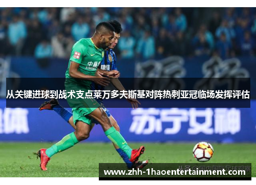 从关键进球到战术支点莱万多夫斯基对阵热刺亚冠临场发挥评估