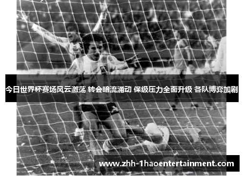 今日世界杯赛场风云激荡 转会暗流涌动 保级压力全面升级 各队博弈加剧 今日世界杯赛场风云激荡 转会暗流涌动 保级压力全面升级 各队博弈加剧