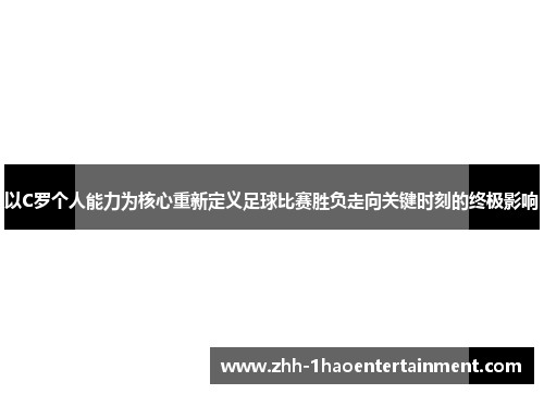 以C罗个人能力为核心重新定义足球比赛胜负走向关键时刻的终极影响 以C罗个人能力为核心重新定义足球比赛胜负走向关键时刻的终极影响