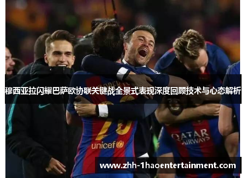 穆西亚拉闪耀巴萨欧协联关键战全景式表现深度回顾技术与心态解析 穆西亚拉闪耀巴萨欧协联关键战全景式表现深度回顾技术与心态解析