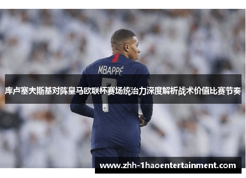 库卢塞夫斯基对阵皇马欧联杯赛场统治力深度解析战术价值比赛节奏