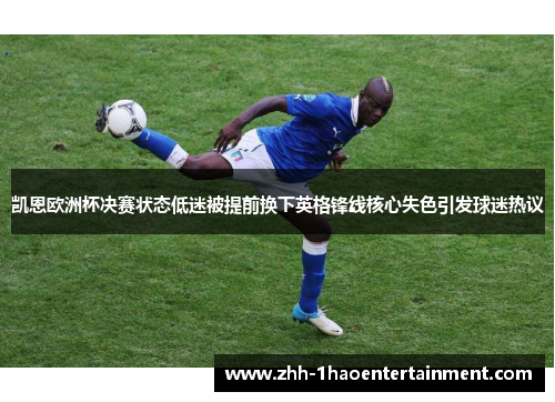 凯恩欧洲杯决赛状态低迷被提前换下英格锋线核心失色引发球迷热议