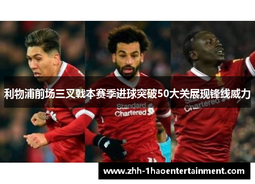 利物浦前场三叉戟本赛季进球突破50大关展现锋线威力