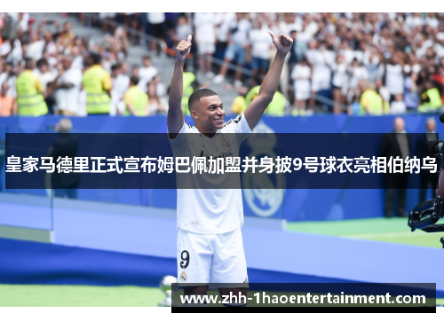 皇家马德里正式宣布姆巴佩加盟并身披9号球衣亮相伯纳乌 皇家马德里正式宣布姆巴佩加盟并身披9号球衣亮相伯纳乌