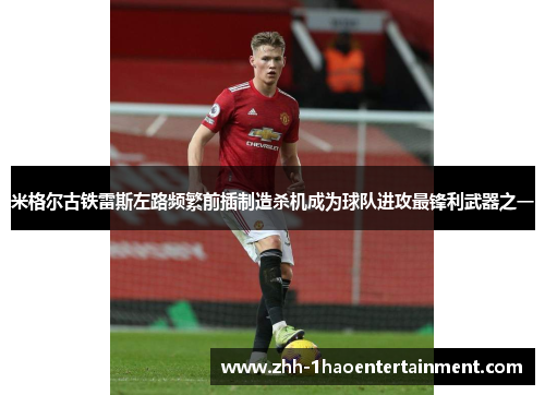 米格尔古铁雷斯左路频繁前插制造杀机成为球队进攻最锋利武器之一 米格尔古铁雷斯左路频繁前插制造杀机成为球队进攻最锋利武器之一