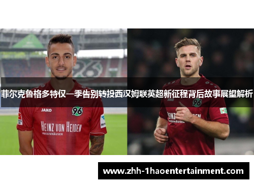 菲尔克鲁格多特仅一季告别转投西汉姆联英超新征程背后故事展望解析 菲尔克鲁格多特仅一季告别转投西汉姆联英超新征程背后故事展望解析
