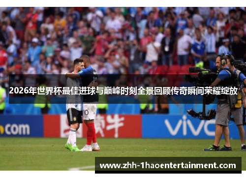 2026年世界杯最佳进球与巅峰时刻全景回顾传奇瞬间荣耀绽放 2026年世界杯最佳进球与巅峰时刻全景回顾传奇瞬间荣耀绽放