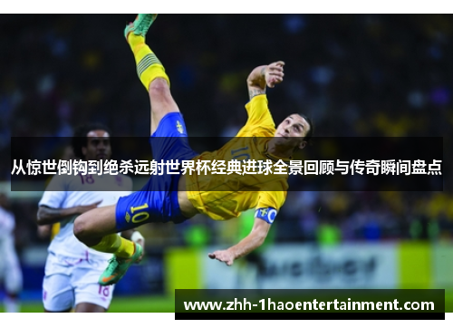 从惊世倒钩到绝杀远射世界杯经典进球全景回顾与传奇瞬间盘点 从惊世倒钩到绝杀远射世界杯经典进球全景回顾与传奇瞬间盘点