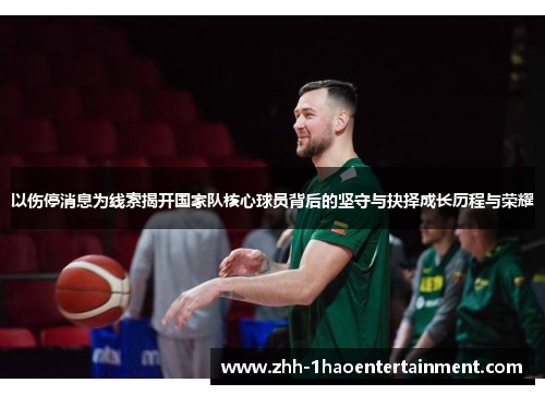 以伤停消息为线索揭开国家队核心球员背后的坚守与抉择成长历程与荣耀 以伤停消息为线索揭开国家队核心球员背后的坚守与抉择成长历程与荣耀