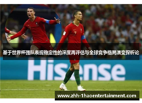 基于世界杯强队表现稳定性的深度再评估与全球竞争格局演变探析论 基于世界杯强队表现稳定性的深度再评估与全球竞争格局演变探析论
