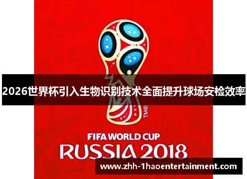 2026世界杯引入生物识别技术全面提升球场安检效率 2026世界杯引入生物识别技术全面提升球场安检效率