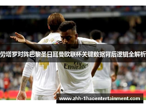 劳塔罗对阵巴黎圣日耳曼欧联杯关键数据背后逻辑全解析 劳塔罗对阵巴黎圣日耳曼欧联杯关键数据背后逻辑全解析