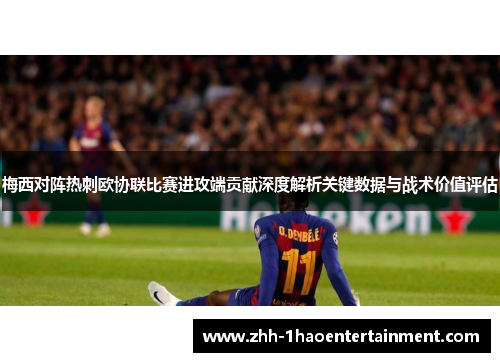 梅西对阵热刺欧协联比赛进攻端贡献深度解析关键数据与战术价值评估