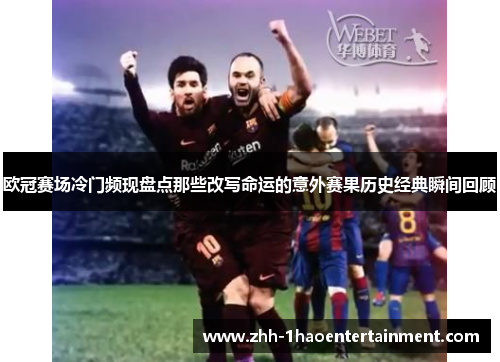 欧冠赛场冷门频现盘点那些改写命运的意外赛果历史经典瞬间回顾
