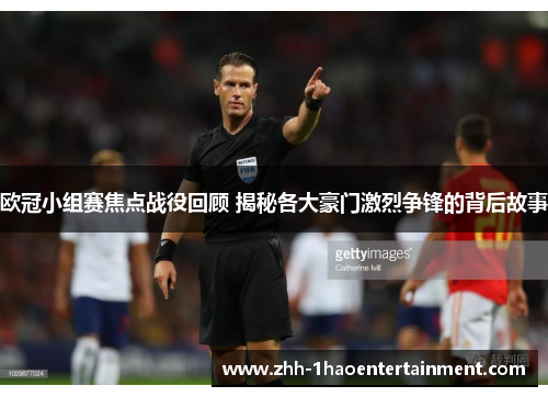 欧冠小组赛焦点战役回顾 揭秘各大豪门激烈争锋的背后故事