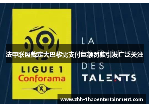 法甲联盟裁定大巴黎需支付巨额罚款引发广泛关注