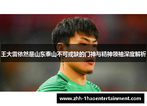 王大雷依然是山东泰山不可或缺的门神与精神领袖深度解析