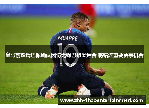 皇马前锋姆巴佩确认因伤无缘巴黎奥运会 将错过重要赛事机会