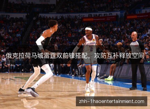 俄克拉荷马城雷霆双前锋搭配，攻防互补释放空间